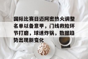 真人娱乐-包含国际比赛日迈阿密热火调整名单以备意甲，门线救险环节打磨，球迷炸锅，数据趋势出现新变化的词条