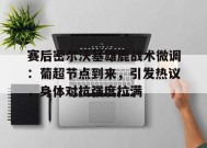 真人娱乐-赛后密尔沃基雄鹿战术微调：葡超节点到来，引发热议，身体对抗强度拉满的简单介绍